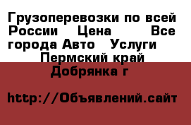 Грузоперевозки по всей России! › Цена ­ 33 - Все города Авто » Услуги   . Пермский край,Добрянка г.